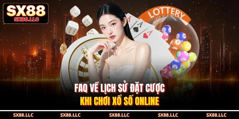 Faq về lịch sử đặt cược khi chơi xổ số online